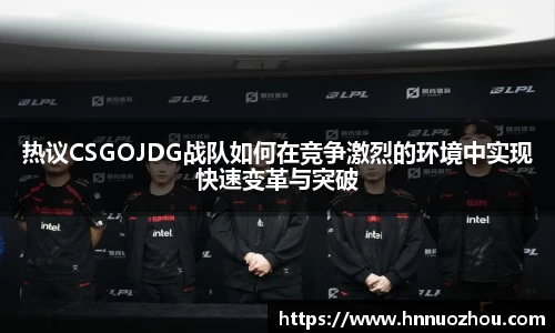 热议CSGOJDG战队如何在竞争激烈的环境中实现快速变革与突破