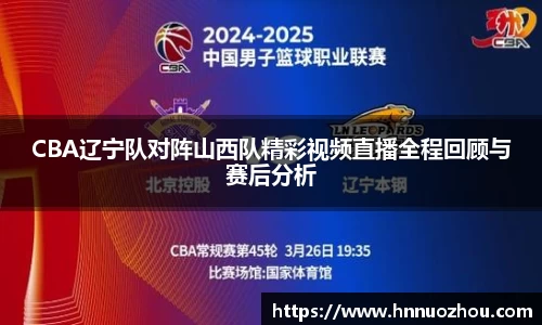 CBA辽宁队对阵山西队精彩视频直播全程回顾与赛后分析