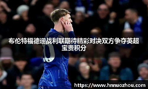 布伦特福德迎战利联期待精彩对决双方争夺英超宝贵积分