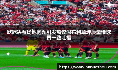 欧冠决赛场地问题引发热议温布利草坪质量遭球员一致吐槽
