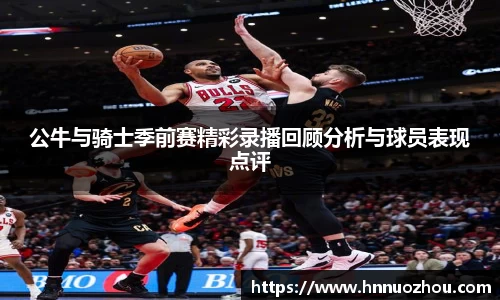 公牛与骑士季前赛精彩录播回顾分析与球员表现点评